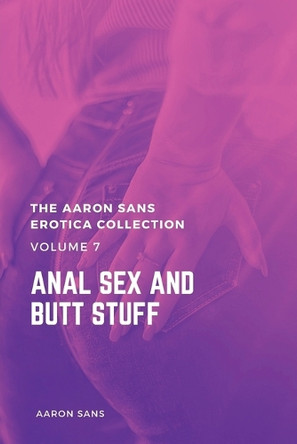 The Aaron Sans Erotica Collection, Volume 7: Anal Sex and Butt Stuff: Anal Sex and Butt Stuff by Aaron Sans 9798330671984