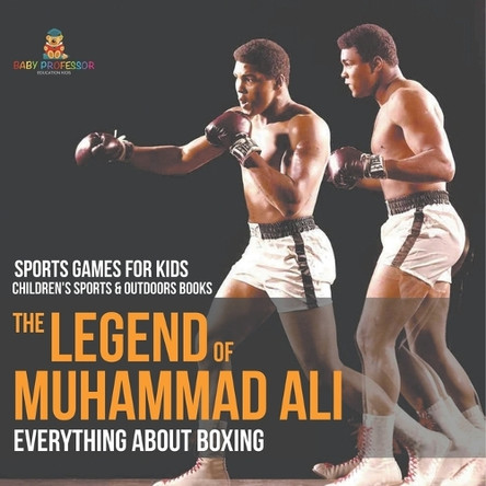 The Legend of Muhammad Ali: Everything about Boxing - Sports Games for Kids Children's Sports & Outdoors Books by Baby Professor 9798869437655