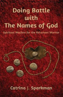 Doing Battle with the Names of God: Spiritual Warfare for the Reluctant Warrior by Catrina J Sparkman 9781949958126
