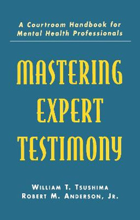 Mastering Expert Testimony: A Courtroom Handbook for Mental Health Professionals by William T. Tsushima