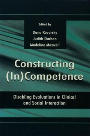 Constructing (in)competence: Disabling Evaluations in Clinical and Social interaction by Dana Kovarsky