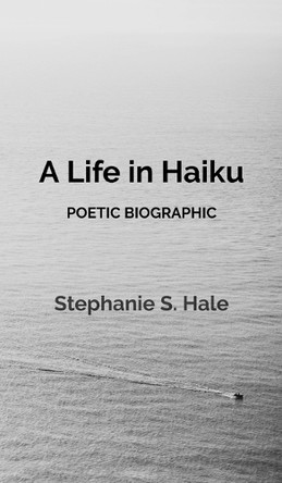 A Life in Haiku: Poetic Biographic by Stephanie S Hale 9781069103918