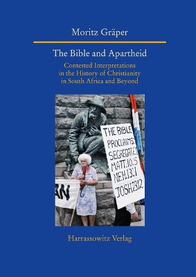 The Bible and Apartheid: Contested Interpretations in the History of Christianity in South Africa and Beyond by Moritz Graper 9783447112222
