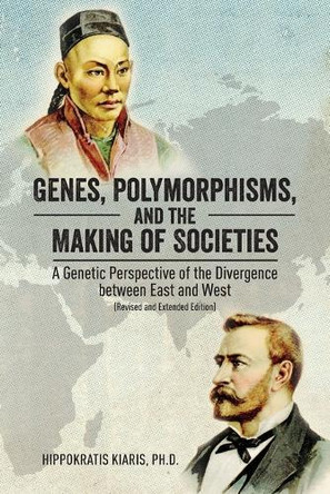 Genes, Polymorphisms, and the Making of Societies: A Genetic Perspective of the Divergence between East and West (Revised and Extended Edition) by Hippokratis Kiaris 9781627343459