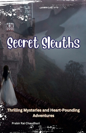Secret Sleuths: Thrilling Mysteries and Heart-Pounding Adventures by Prabir Rai Chaudhuri 9798224619740 Secret Sleuths: Thrilling Mysteries and Heart-Pounding Adventures by Prabir Rai Chaudhuri 9798224619740