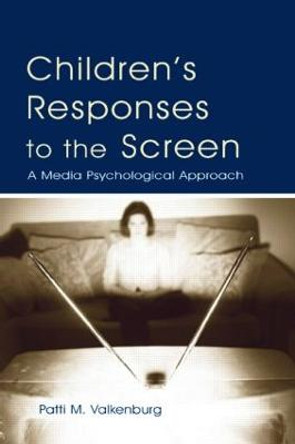 Children's Responses to the Screen: A Media Psychological Approach by Patti M. Valkenburg