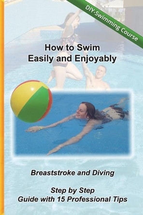 How to Swim Easily and Enjoyably - DIY Swimming Course: Breaststroke and Diving - Step by Step Guide with 15 Professional Tips by Kreativ Schwimmschule 9783947809400