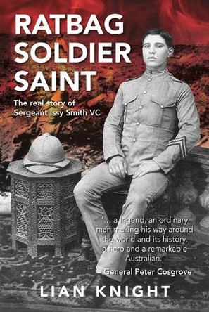 Ratbag, Soldier, Saint: The real story of Sergeant  Issy Smith VC by Lian Knight 9781925736830