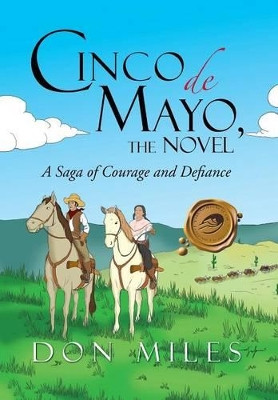 Cinco de Mayo, the Novel: A Saga of Courage and Defiance by Don Miles 9781466941915