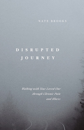 Disrupted Journey: Walking with Your Loved One Through Chronic Pain and Illness by Nate Brooks 9798887791098