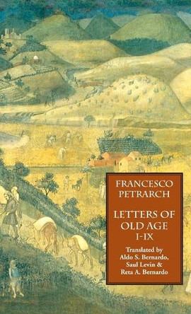 Letters of Old Age (Rerum Senilium Libri) Volume 1, Books I-IX by Francesco Petrarch 9781599104263