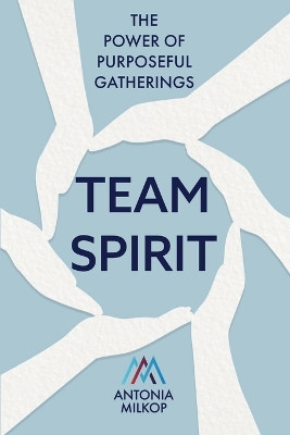 Team Spirit: The Power of Purposeful Gatherings by Antonia Milkop 9781922357687