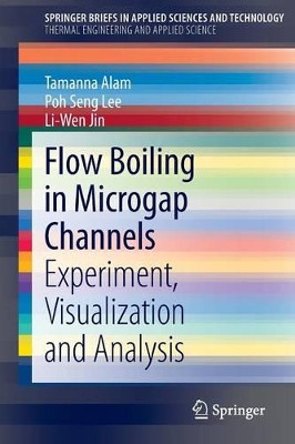 Flow Boiling in Microgap Channels: Experiment, Visualization and Analysis by Tamanna Alam 9781461471899
