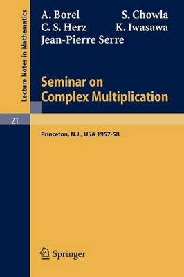 Seminar on Complex Multiplication: Seminar Held at the Institute for Advanced Study, Princeton, N.Y., 1957-58 by Armand Borel 9783540036043