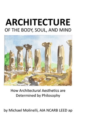 ARCHITECTURE of The Body, Soul, and Mind: How Architectural Aesthetics are Determined by Philosophy by Michael Molinelli 9781792305382
