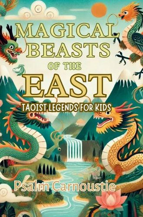 Magical Beasts of the East: Taoist Legends for Kids by Psalm Carnoustie 9781991339331