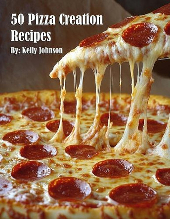 50 Pizza Creation Recipes by Kelly Johnson 9798348308360