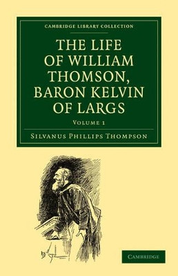The Life of William Thomson, Baron Kelvin of Largs by Silvanus Phillips Thompson 9781108027175