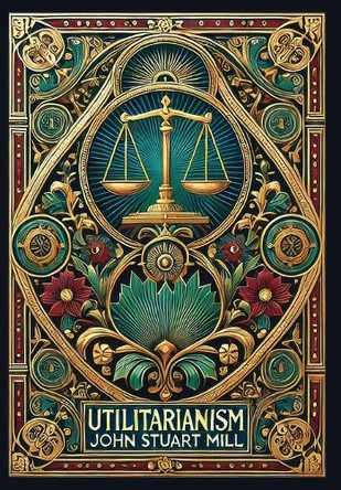 Utilitarianism (Collector's Edition) (Laminated Hardback with Jacket) by John Stuart Mill 9781998736096