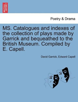 Ms. Catalogues and Indexes of the Collection of Plays Made by Garrick and Bequeathed to the British Museum. Compiled by E. Capell. by David Garrick 9781241400149