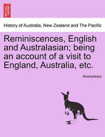 Reminiscences, English and Australasian; Being an Account of a Visit to England, Australia, Etc. by Anonymous 9781241430504