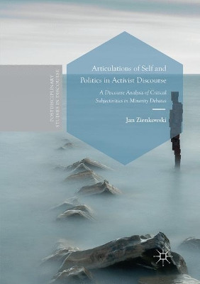 Articulations of Self and Politics in Activist Discourse: A Discourse Analysis of Critical Subjectivities in Minority Debates by Jan Zienkowski 9783319821597