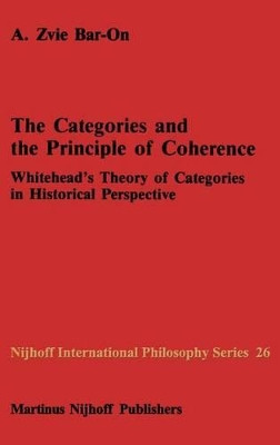 The Categories and the Principle of Coherence: Whitehead's Theory of Categories in Historical Perspective by Zvie A. Bar-On 9789024734788