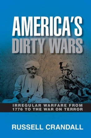 America's Dirty Wars: Irregular Warfare from 1776 to the War on Terror by Russell Crandall 9781107003132