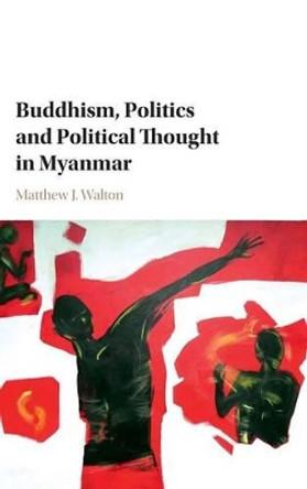 Buddhism, Politics and Political Thought in Myanmar by Matthew J. Walton 9781107155695