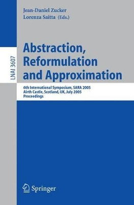 Abstraction, Reformulation and Approximation: 6th International Symposium, SARA 2005, Airth Castle, Scotland, UK, July 26-29, 2005, Proceedings by Jean-Daniel Zucker 9783540278726