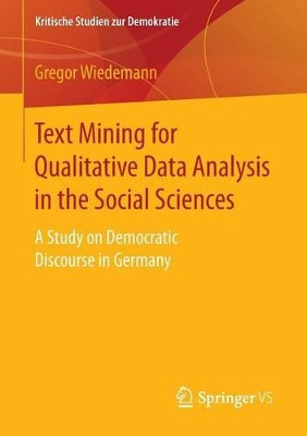 Text Mining for Qualitative Data Analysis in the Social Sciences: A Study on Democratic Discourse in Germany by Gregor Wiedemann 9783658153083