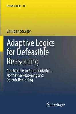 Adaptive Logics for Defeasible Reasoning: Applications in Argumentation, Normative Reasoning and Default Reasoning by Christian Strasser 9783319343884