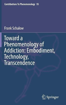 Toward a Phenomenology of Addiction: Embodiment, Technology, Transcendence by Frank Schalow 9783319669410