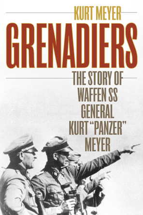 Grenadiers: The Story of Waffen Ss General Kurt &quot;Panzer&quot; Meyer by Kurt Meyer