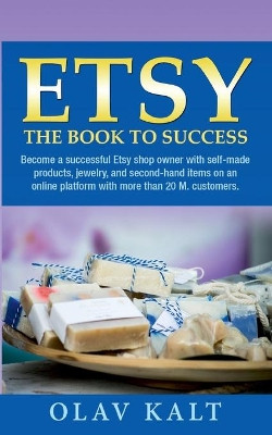 Etsy -The Book to Success: Become a successful Etsy shop owner with self-made products, jewelry, and second-hand items on an online plat-form with more than 20 M. customers. by Olav Kalt 9783752640885