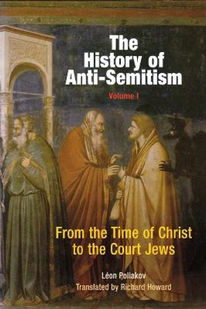 The History of Anti-Semitism, Volume 1: From the Time of Christ to the Court Jews by Leon Poliakov