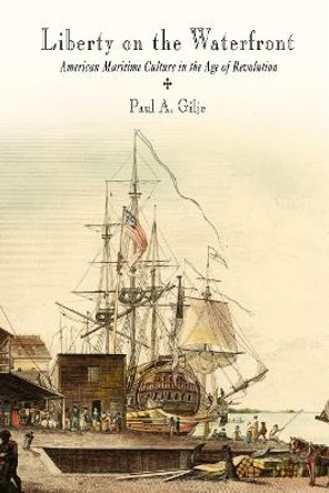 Liberty on the Waterfront: American Maritime Culture in the Age of Revolution by Paul A. Gilje
