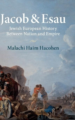 Jacob & Esau: Jewish European History Between Nation and Empire by Malachi Haim Hacohen 9781316510377