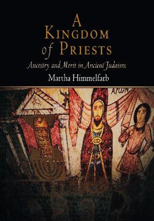 A Kingdom of Priests: Ancestry and Merit in Ancient Judaism by Martha Himmelfarb