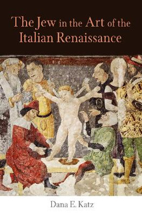 The Jew in the Art of the Italian Renaissance by Dana E. Katz
