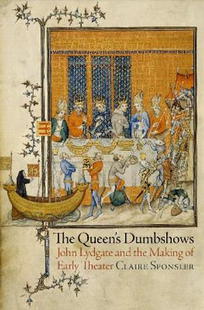 The Queen's Dumbshows: John Lydgate and the Making of Early Theater by Claire Sponsler