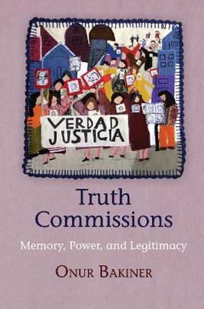 Truth Commissions: Memory, Power, and Legitimacy by Onur Bakiner