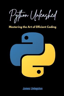 Python Unleashed: Mastering the Art of Efficient Coding by James Livingston 9798869340184