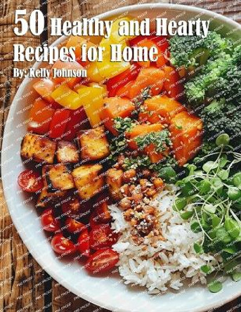 50 Healthy and Hearty Recipes for Home by Kelly Johnson 9798869390370
