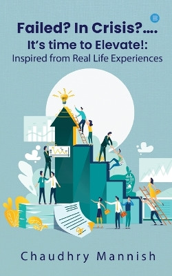 Failed? In Crisis?.... It's time to Elevate!: Inspired from Real Life Experiences by Chaudhry Mannish 9789362610058