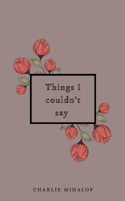 Things I couldn’t say by Charlie Mihalop 9789357447270