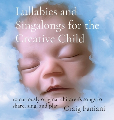Lullabies and Singalongs for the Creative Child: 10 curiously original children's songs to share, sing, and play by Craig F Faniani 9798218410865