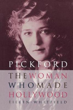 Pickford: The Woman Who Made Hollywood by Eileen Whitfield