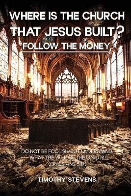Where is the Church that Jesus Built: Follow the Money by Stevens 9781962849685