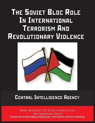 The Soviet Bloc Role In International Terrorism And Revolutionary Violence by Central Intelligence Agency 9781608883202